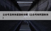 公众号怎样快速涨粉攻略（公众号如何涨粉快）