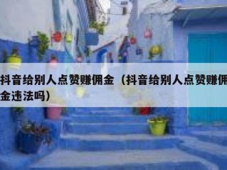 抖音给别人点赞赚佣金（抖音给别人点赞赚佣金违法吗）