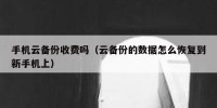 手机云备份收费吗（云备份的数据怎么恢复到新手机上）