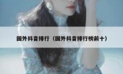 国外抖音排行（国外抖音排行榜前十）