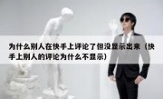 为什么别人在快手上评论了但没显示出来（快手上别人的评论为什么不显示）