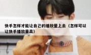 快手怎样才能让自己的播放量上去（怎样可以让快手播放量高）