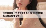 快手发视频一万个赞等于多少钱（快手视频1万点赞大概多少钱）