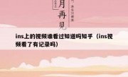 ins上的视频谁看过知道吗知乎（ins视频看了有记录吗）