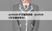 youtube千次播放收益（youtube万次播放单价）