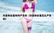 抖音粉丝是如何产生的（抖音粉丝是怎么产生的）