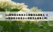 ins视频显示有多少人观看怎么回事儿（ins视频显示有多少人观看怎么回事儿啊）