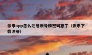 派币app怎么注册账号和密码忘了（派币下载注册）