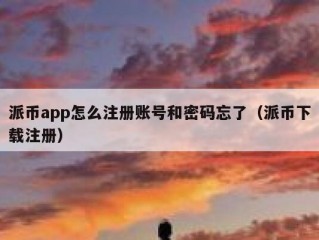 派币app怎么注册账号和密码忘了（派币下载注册）