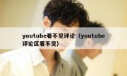 youtube看不见评论（youtube评论区看不见）