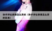 快手评论表情怎么弄的（快手评论表情怎么弄的出来）