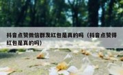 抖音点赞微信群发红包是真的吗（抖音点赞得红包是真的吗）