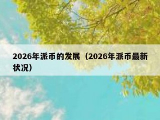 2026年派币的发展（2026年派币最新状况）