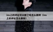 ins上的评论可以删了吗怎么删啊（ins上的评论怎么删除）