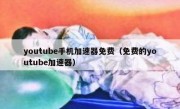 youtube手机加速器免费（免费的youtube加速器）