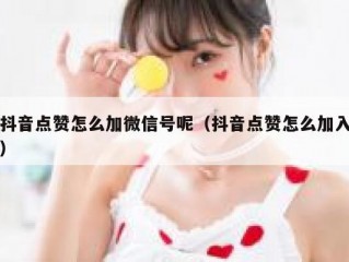 抖音点赞怎么加微信号呢（抖音点赞怎么加入）