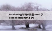 facebook全球用户数量2019（facebook全球用户多少）