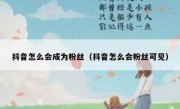 抖音怎么会成为粉丝（抖音怎么会粉丝可见）