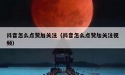 抖音怎么点赞加关注（抖音怎么点赞加关注视频）