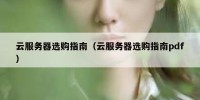 云服务器选购指南（云服务器选购指南pdf）