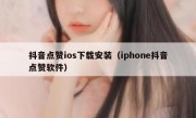 抖音点赞ios下载安装（iphone抖音点赞软件）