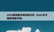 2021服务器市场份额分析（2021年中国服务器市场）