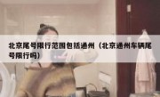 北京尾号限行范围包括通州（北京通州车辆尾号限行吗）