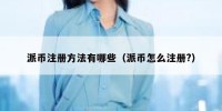 派币注册方法有哪些（派币怎么注册?）