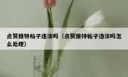 点赞推特帖子违法吗（点赞推特帖子违法吗怎么处理）