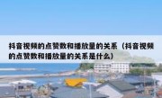 抖音视频的点赞数和播放量的关系（抖音视频的点赞数和播放量的关系是什么）