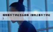 推特看不了评论怎么回事（推特上看不了评论）