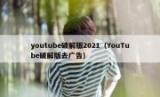 youtube破解版2021（YouTube破解版去广告）