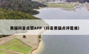 黑猫抖音点赞APP（抖音黑猫点评是谁）