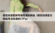 樱花动漫官网专用动漫的网站（樱花动漫官方网站专注动漫的门户p）