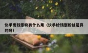 快手出钱涨粉有什么用（快手给钱涨粉丝是真的吗）