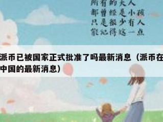 派币已被国家正式批准了吗最新消息（派币在中国的最新消息）