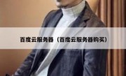 百度云服务器（百度云服务器购买）