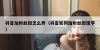 抖音加粉丝团怎么弄（抖音如何加粉丝团现学）