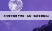 派币变现最快方法是什么呢（派币能变现吗）