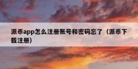 派币app怎么注册账号和密码忘了（派币下载注册）