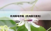 杭州限电范围（杭州限不限电）