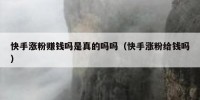 快手涨粉赚钱吗是真的吗吗（快手涨粉给钱吗）