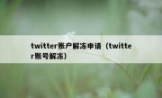 twitter账户解冻申请（twitter账号解冻）