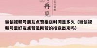 微信视频号朋友点赞推送时间是多久（微信视频号里好友点赞是刚赞的推送出来吗）