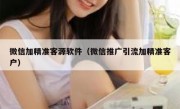 微信加精准客源软件（微信推广引流加精准客户）