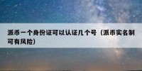 派币一个身份证可以认证几个号（派币实名制可有风险）