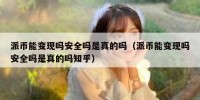 派币能变现吗安全吗是真的吗（派币能变现吗安全吗是真的吗知乎）
