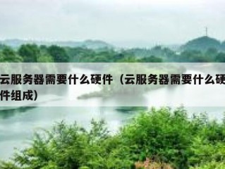 云服务器需要什么硬件（云服务器需要什么硬件组成）
