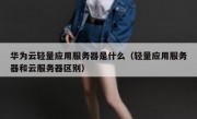 华为云轻量应用服务器是什么（轻量应用服务器和云服务器区别）