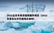 2022北京冬奥会接纳国外观众（2022冬奥会允许外国观众来吗）